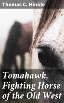 Tomahawk, Fighting Horse of the Old West - Thomas C. Hinkle 