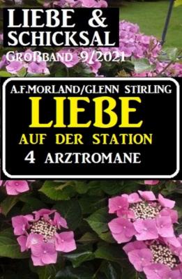 Liebe auf der Station - 4 Arztromane: Liebe und Schicksal Großband 9/2021  - A. F. Morland 