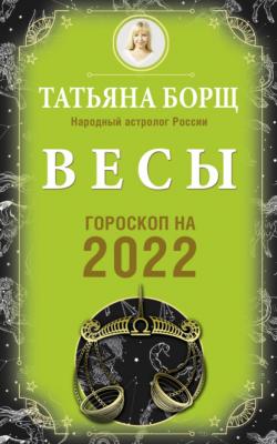 Весы. Гороскоп на 2022 год - Татьяна Борщ Гороскоп на 2022 год