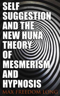 Self-Suggestion and the New Huna Theory of Mesmerism and Hypnosis - Max Freedom Long 
