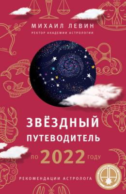 Звёздный путеводитель по 2022 году для всех знаков Зодиака. Рекомендации астролога - Михаил Левин Астрология от А до Я