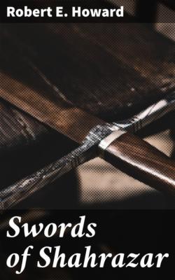 Swords of Shahrazar - Robert E. Howard 