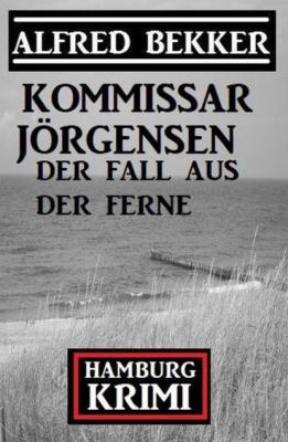Der Fall aus der Ferne: Kommissar Jörgensen Hamburg Krimi - Alfred Bekker 