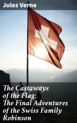 The Castaways of the Flag: The Final Adventures of the Swiss Family Robinson - Jules Verne 