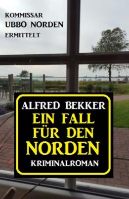 Ein Fall für den Norden: Kommissar Ubbo Norden ermittelt - Alfred Bekker 