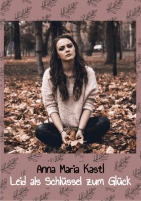 Leid als Schlüssel zum Glück - Anna Maria Kastl 