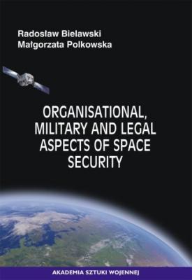 Organisational, Military and Legal Aspects of Space Security - Radosław Bielawski 
