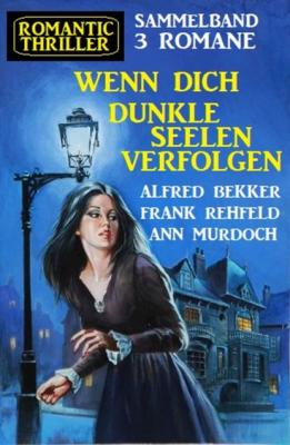 Wenn dich dunkle Seelen verfolgen: Romantic Thriller Sammelband 3 Romane - Frank Rehfeld 