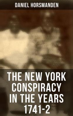 The New York Conspiracy in the Years 1741-2 - Daniel Horsmanden 