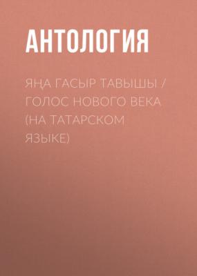 Яңа гасыр тавышы / Голос нового века (на татарском языке) - Антология 