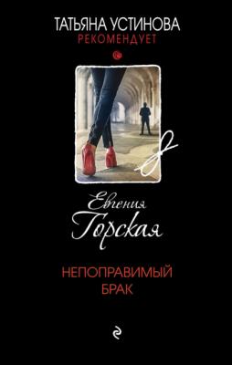 Непоправимый брак - Евгения Горская Татьяна Устинова рекомендует