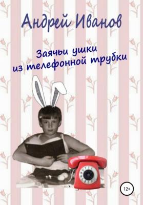 Заячьи ушки из телефонной трубки - Андрей Иванов 