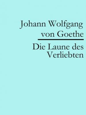 Die Laune des Verliebten - Johann Wolfgang von Goethe 