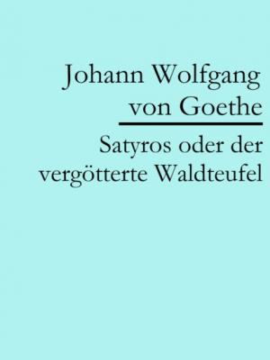 Satyros oder der vergötterte Waldteufel - Johann Wolfgang von Goethe 