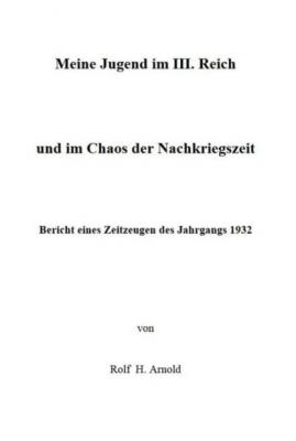 Eine Jugend im III. Reich und im Chaos der Nachkriegszeit - Rolf H. Arnold 