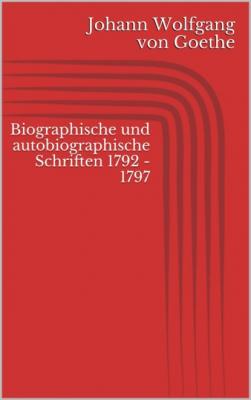 Biographische und autobiographische Schriften 1792 - 1797 - Johann Wolfgang von Goethe 