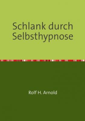 Schlank durch Selbsthypnose - Rolf H. Arnold 