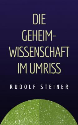 Rudolf Steiner: Die Geheimwissenschaft im Umriss - Rudolf Steiner 