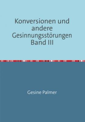 Konversionen und andere Gesinnungsstörungen Band III - Gesine Palmer 