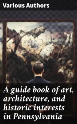 A guide book of art, architecture, and historic interests in Pennsylvania - Various Authors   