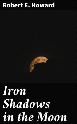 Iron Shadows in the Moon - Robert E. Howard 