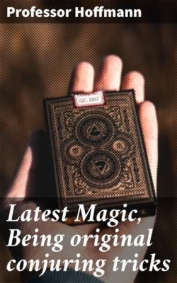 Latest Magic, Being original conjuring tricks - Professor Hoffmann 