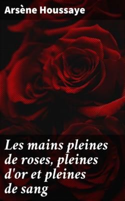 Les mains pleines de roses, pleines d'or et pleines de sang - Arsène Houssaye 