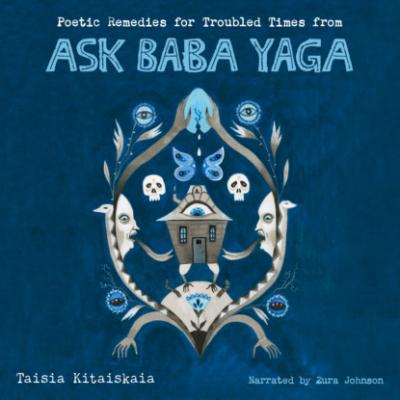 Poetic Remedies for Troubled Times - from Ask Baba Yaga (Unabridged) - Taisia Kitaiskaia 