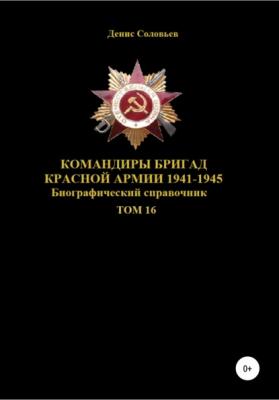 Командиры бригад Красной Армии 1941–1945. Том 16 - Денис Юрьевич Соловьев 