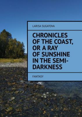 Chronicles of the coast, or a ray of sunshine in the semi-darkness. Fantasy - Larisa Sugatova 