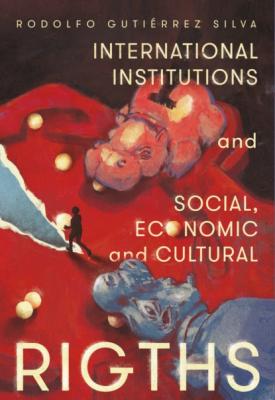 International Institutions and social, economic and cultural rights - Rodolfo Gutiérrez Silva 