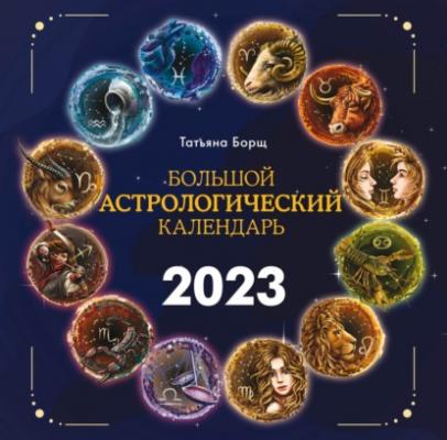 Большой астрологический календарь на 2023 год - Татьяна Борщ Борщ. Календари 2023