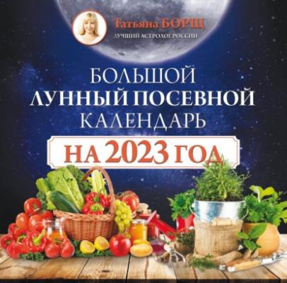 Большой лунный посевной календарь на 2023 год - Татьяна Борщ Борщ. Календари 2023