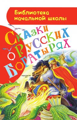 Сказки о русских богатырях - Русские народные сказки Библиотека начальной школы