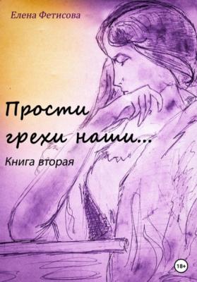Прости грехи наши… Книга вторая - Елена Дмитриевна Фетисова 