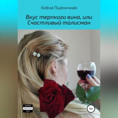Вкус терпкого вина, или Счастливый талисман - Алёна Вячеславовна Пшеничная 