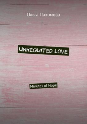 Unrequited love. Minutes of hope - Ольга Пахомова 
