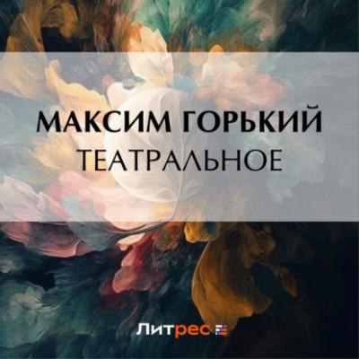 Театральное - Максим Горький 