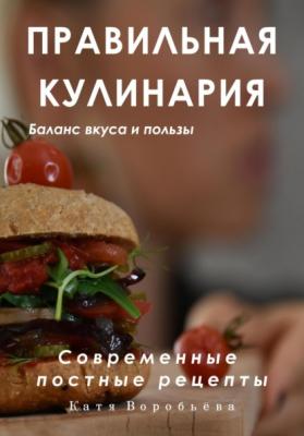 Правильная кулинария. Современные постные рецепты - Катя Воробьёва 