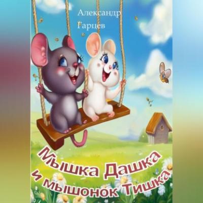 Мышка Дашка и мышонок Тишка - Александр Гарцев 