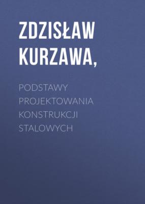 PODSTAWY PROJEKTOWANIA KONSTRUKCJI STALOWYCH - Zdzisław Kurzawa, 