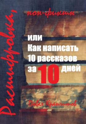 Расшифровка, или Как написать 10 рассказов за 10 дней - Павел Акимович Крапчитов 