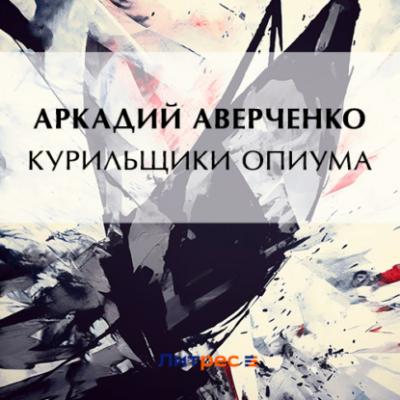 Курильщики опиума - Аркадий Аверченко 