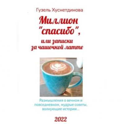 Миллион «спасибо», или Записки за чашечкой латте - Гузель Кимовна Хуснетдинова 