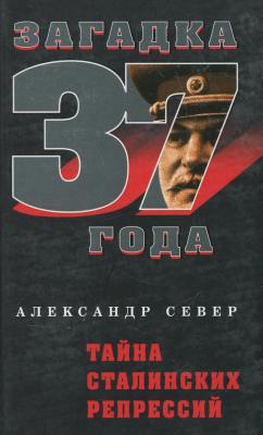 Тайна сталинских репрессий - Александр Север Загадка 1937 года