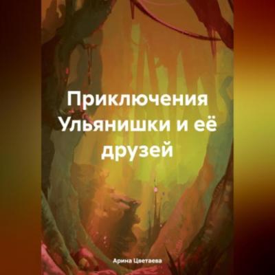 Приключения Ульянишки и её друзей - Арина Цветаева 