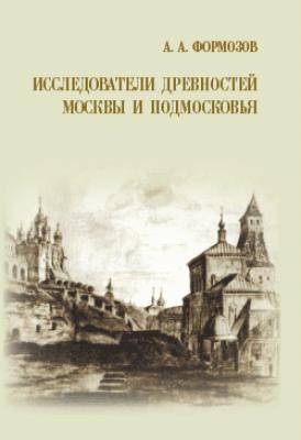 Исследователи древностей Москвы и Подмосковья - Александр Формозов 