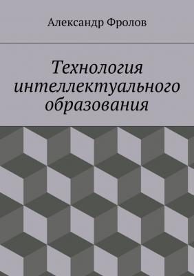 Технология интеллектуального образования - Александр Александрович Фролов 