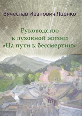 Руководство к духовной жизни. «На пути к бессмертию» - Вячеслав Яценко 