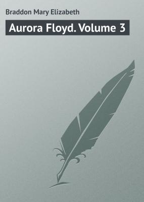 Aurora Floyd. Volume 3 - Braddon Mary Elizabeth 